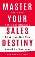 MASTER YOUR SALES DESTINY: The Exact Sales Intelligence That Can Get You Ahead In Business 1084134888 Book Cover