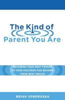 The Kind of Parent You Are: Becoming Your Best Person So Your Children Can Become Their Best Adults 0998751138 Book Cover