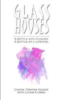 Glass Houses: A Battle With Cancer A Battle Of A Lifetime 1414075170 Book Cover