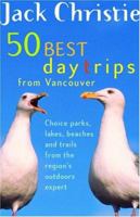 50 Best Day Trips from Vancouver: Choice Parks, Lakes, Beaches and Trails from the Region's Outdoors Expert 1550549243 Book Cover