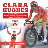 Clara Hughes - The Only Canadian Athlete Who Won Medals at Two Olympic Games Canadian History for Kids True Canadian Heroes 0228235561 Book Cover