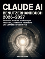 Claude AI Benutzerhandbuch 2026–2027: Souverän arbeiten mit Prompts, Projekten, Artefakten, Recherche und vernetzten Workflows (German Edition) B0HHB4YJ96 Book Cover