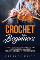 Crochet for Beginners: A Complete Step-By-Step Guide to Learn & Use Essential Techniques to Start Crocheting, Fun & Easy projects for Beginners 1914102673 Book Cover