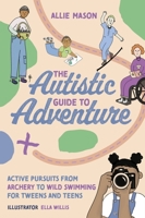 The Autistic Guide to Adventure: Active Pursuits from Archery to Wild Swimming for Tweens and Teens 1839972173 Book Cover