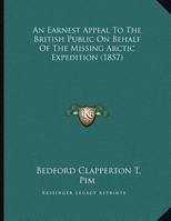 An Earnest Appeal To The British Public On Behalf Of The Missing Arctic Expedition (1857) 1104011034 Book Cover