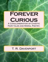 Forever Curious: A Conglomeration of Chaotic Fairytales and Moral Poetry. 1500724831 Book Cover