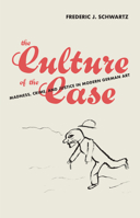 The Culture of the Case: Madness, Crime, and Justice in Modern German Art 0262047705 Book Cover