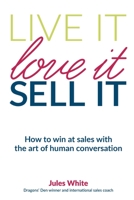 Live It, Love It, Sell It: How to win at sales with the art of human conversation 1999621328 Book Cover