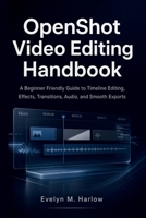 OpenShot Video Editing Handbook: A Beginner Friendly Guide to Timeline Editing, Effects, Transitions, Audio, and Smooth Exports (Tech Edge) B0HF17V4V4 Book Cover