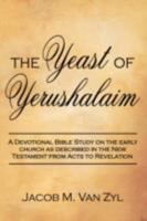 The Yeast of Yerushalaim: A Devotional Bible Study on the Early Church as Described in the New Testament from Acts to Revelation 1434314251 Book Cover