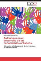 Autonomía en el desarrollo de las capacidades artísticas.: Educación artística a partir de los intereses de los estudiantes. 384846957X Book Cover