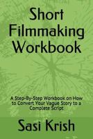 Short Filmmaking Workbook: A Step-By-Step Workbook on How to Convert Your Vague Story to a Complete Script 1981004130 Book Cover