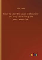 An Essay to Shew the Cause of Electricity; and why Some Things are Non-electricable. In Which is Also Consider'd its Influence in the Blasts on Human ... in the Damps in Mines; ... By John Freke, 1170495788 Book Cover