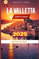 LA VALLETTA GUIDA DI VIAGGO 2025: Esplora La Valletta: scopri tesori nascosti, tradizioni locali e consigli di viaggio essenziali per un viaggio ... the ultimate Travel Guides) (Italian Edition) B0DYCVSX58 Book Cover