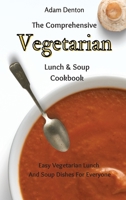 The Comprehensive Vegetarian Lunch & Soup Cookbook: Easy Vegetarian Lunch And Soup Dishes For Everyone 180269367X Book Cover