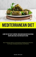 Mediterranean Diet: Learn The Tasty Way To Control Your Blood Sugar With Delectable Recipes And A Meal Plan For Healthy Eating 1837879648 Book Cover