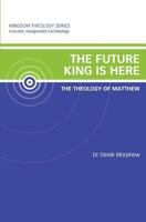 The Future King is Here: The Theology of Matthew (Kingdom Theology Series) 0986972495 Book Cover