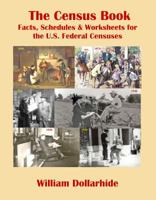 The Census Book: Facts, Schedules & Worksheets for the U.S. Federal Censuses 1628592664 Book Cover