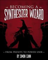 Becoming a Synthesizer Wizard: From Presets to Power User 1598635506 Book Cover