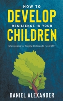 How to Develop Resilience in your Children: 5 Strategies for raising children to have GRIT B0CR8KV2XP Book Cover