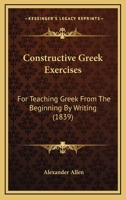 Constructive Greek Exercises: For Teaching Greek From The Beginning By Writing 1104087529 Book Cover