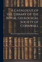 A Catalogue of the Library of the Royal Geological Society of Cornwall 1021995770 Book Cover