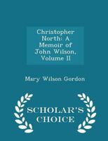 Christopher North: A Memoir of John Wilson; Volume II 0469290250 Book Cover