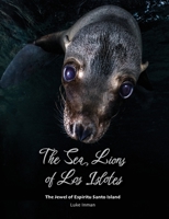 The Sea Lions of Los Islotes: The Jewel of Espíritu Santo Island 1909455490 Book Cover