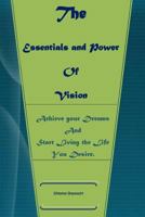 The Essentials and Power of Vision: Achieve Your Dreams and Start Living the Life You Want 1530817811 Book Cover