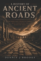 A History of Ancient Roads: The Roads That Connected Empires, Built Civilizations, and Shaped the Ancient World B0H2LYM2D2 Book Cover