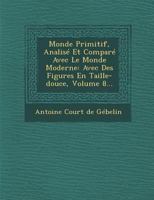 Monde primitif, analysé et comparé avec le monde moderne, etc: Tome 8: Monde primitif considéré dans divers objets concernant l\'histoire, le blason, ... américaines, etc. Ou Dissertations mêlées 1148794182 Book Cover