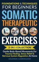 Somatic Therapeutic Exercises: Foundations & Techniques for Beginners 2-in-1 Collection—Gentle Body-Based Movements for Trauma Healing, Stress Relief & Nervous System Regulation at Home B0GS95F4Z8 Book Cover
