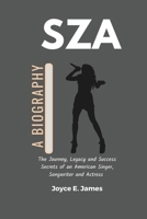 SZA: A Biography: The Journey, Legacy and Success Secrets of an American Singer, Songwriter and Actress (the story of SZA) (Biography & memoir of ... life, journey, legacy and success secrets) B0DRC9D47P Book Cover