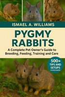 Pygmy Rabbit: A complete Pet owner’s Guide to Breeding, Feeding, Training and Care B0FXLVVDLW Book Cover