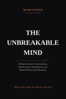 The Unbreakable Mind: 90 Days to Master Your Emotions, Defend Against Manipulation, and Build Relentless Self-Discipline B0H6Z9MX8D Book Cover