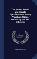 The Sacred Poems and Private Ejaculations of Henry Vaughan. with a Memoir by the Rev. H.F. Lyte 1340008939 Book Cover