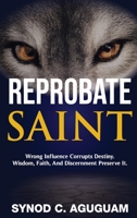 Reprobate Saint: Wrong Influence Corrupts Destiny. Wisdom, Faith, And Discernment Preserve It. 1550656155 Book Cover
