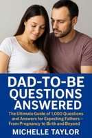 Dad-to-Be Questions Answered: The Ultimate Guide of 1,000 Questions and Answers for Expecting Fathers - From Pregnancy to Birth and Beyond: From Pregn B0FG1SHH5K Book Cover