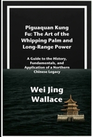 Piguaquan Kung Fu: The Art of the Whipping Palm and Long-Range Power: A Guide to the History, Fundamentals, and Application of a Northern Chinese Legacy B0FR485GP2 Book Cover