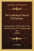 The Cathedral Church of Durham; A Description of Its Fabric and a Brief History of the Episcopal See 1104482479 Book Cover