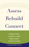 Assess, Rebuild, Connect: Creating a New Life Beyond Addiction 0999158120 Book Cover