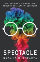 Spectacle: Discovering a Vibrant Life through the Lens of Curiosity 163676844X Book Cover