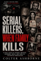 Serial Killers, When Family Kills: 10 Real Cases of Fathers, Mothers, Husbands, Wives, and Families Destroyed From Within B0H6YBJQW2 Book Cover