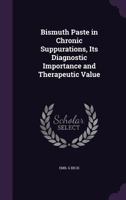 Bismuth Paste in Chronic Suppurations, Its Diagnostic Importance and Therapeutic Value 1357779216 Book Cover