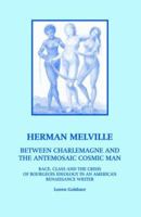 Herman Melville: Between Charlemagne And the Antemosaic Cosmic Man: Race, Class And the Crisis of Bourgeois Ideology in an American Renaissance Writer 0970030827 Book Cover