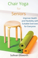 Chair Yoga for Seniors Improve Health and Flexibility with Suitable Exercises for Everyone B0CTGPQ1R1 Book Cover