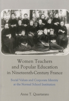 Women Teachers and Popular Education in Nineteenth-Century France: Social Values and Corporate Identity at the Normal School Institution 0874135451 Book Cover