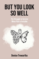 But You Look So Well: The Struggle to Survive When Pain is Invisible 1923425552 Book Cover