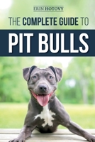 The Complete Guide to Pit Bulls: Finding, Raising, Feeding, Training, Exercising, Grooming, and Loving Your New Pit Bull Dog 1794682627 Book Cover