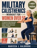 MILITARY CALISTHENICS WORKOUT FOR WOMEN OVER 50: A Progressive 8-Week Bodyweight Program for Functional Strength, Balance, Mobility, and Everyday Confidence at Home B0HB1WR6X3 Book Cover